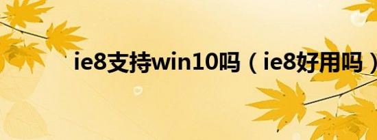 ie8支持win10吗（ie8好用吗）