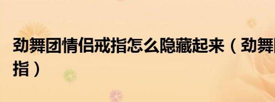 劲舞团情侣戒指怎么隐藏起来（劲舞团情侣戒指）