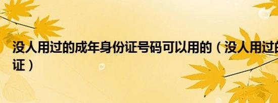 没人用过的成年身份证号码可以用的（没人用过的成年身份证）