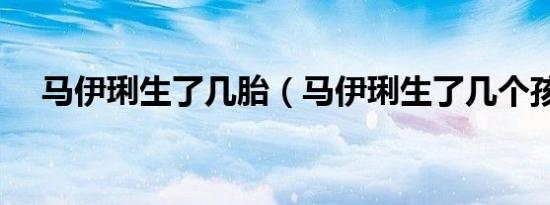 马伊琍生了几胎（马伊琍生了几个孩子）