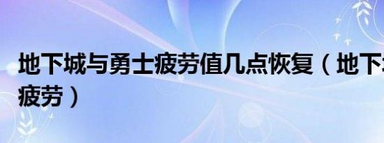 地下城与勇士疲劳值几点恢复（地下城与勇士疲劳）