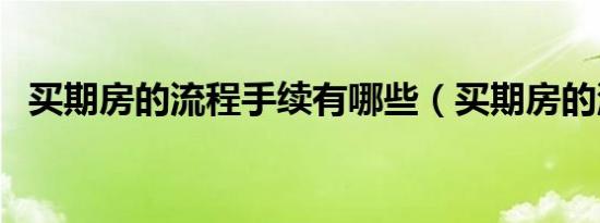 买期房的流程手续有哪些（买期房的流程）