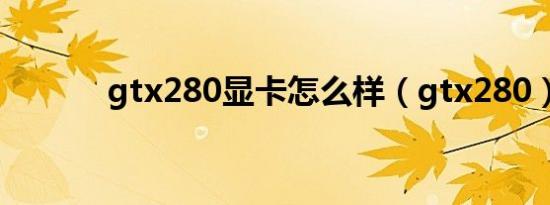 gtx280显卡怎么样（gtx280）
