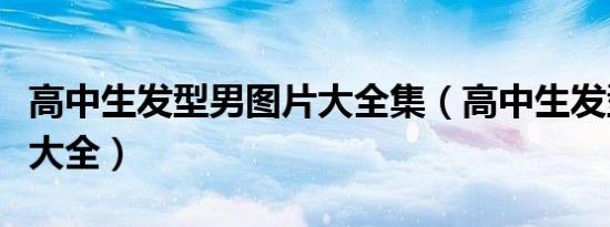 高中生发型男图片大全集（高中生发型男图片大全）