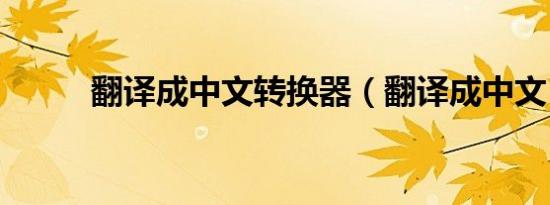 翻译成中文转换器（翻译成中文）