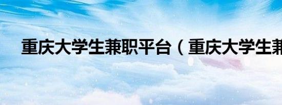 重庆大学生兼职平台（重庆大学生兼职）