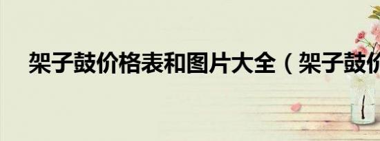 架子鼓价格表和图片大全（架子鼓价格）