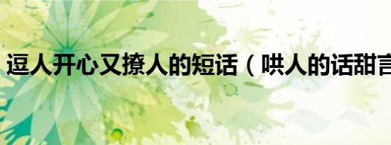 逗人开心又撩人的短话（哄人的话甜言蜜语）