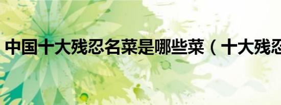 中国十大残忍名菜是哪些菜（十大残忍名菜）