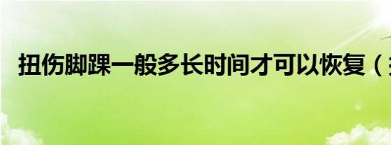 扭伤脚踝一般多长时间才可以恢复（扭伤）