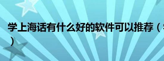 学上海话有什么好的软件可以推荐（学上海话）