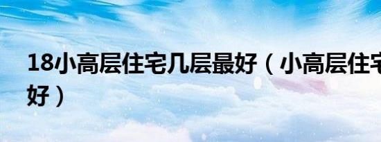 18小高层住宅几层最好（小高层住宅几层最好）