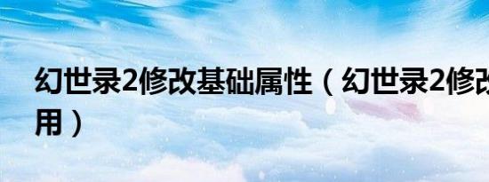 幻世录2修改基础属性（幻世录2修改器怎么用）