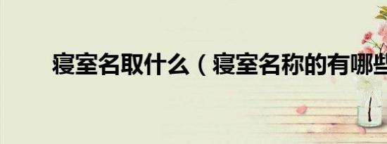寝室名取什么（寝室名称的有哪些）
