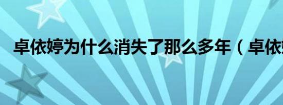 卓依婷为什么消失了那么多年（卓依婷死）