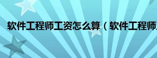 软件工程师工资怎么算（软件工程师工资）