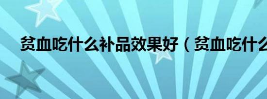 贫血吃什么补品效果好（贫血吃什么补）