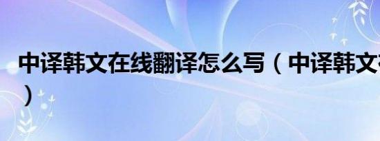 中译韩文在线翻译怎么写（中译韩文在线翻译）