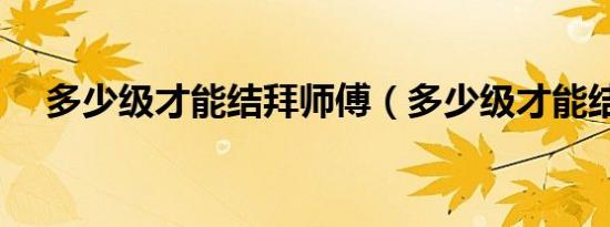 多少级才能结拜师傅（多少级才能结拜）