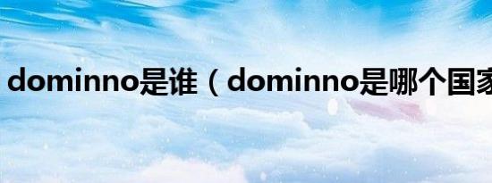 dominno是谁（dominno是哪个国家的人）