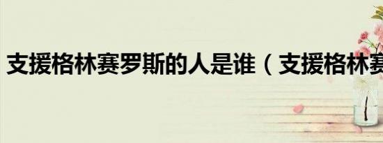 支援格林赛罗斯的人是谁（支援格林赛罗斯）