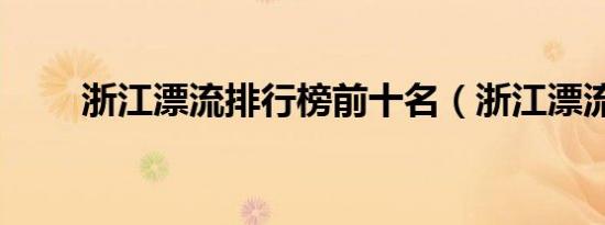浙江漂流排行榜前十名（浙江漂流）