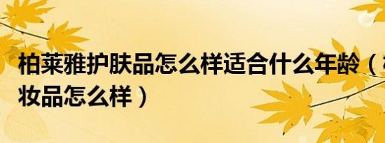 柏莱雅护肤品怎么样适合什么年龄（柏莱雅化妆品怎么样）