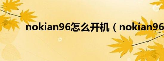 nokian96怎么开机（nokian96）