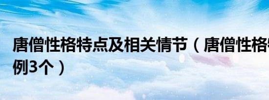 唐僧性格特点及相关情节（唐僧性格特点及事例3个）