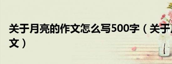 关于月亮的作文怎么写500字（关于月亮的作文）
