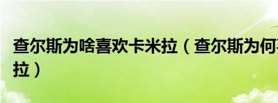 查尔斯为啥喜欢卡米拉（查尔斯为何喜欢卡米拉）