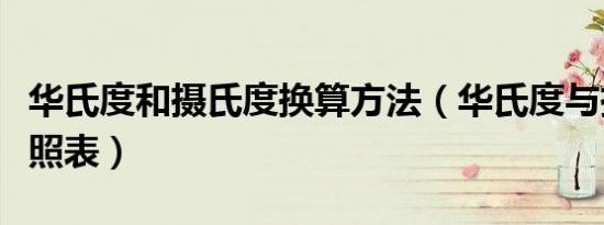 华氏度和摄氏度换算方法（华氏度与摄氏度对照表）
