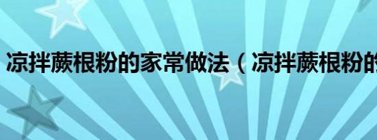 凉拌蕨根粉的家常做法（凉拌蕨根粉的做法）