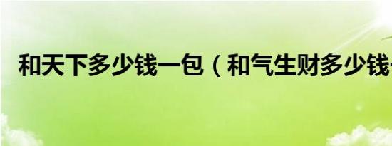 和天下多少钱一包（和气生财多少钱一包）