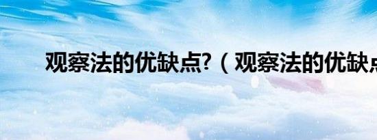 观察法的优缺点?（观察法的优缺点）