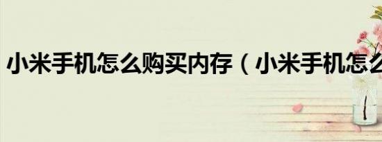 小米手机怎么购买内存（小米手机怎么购买）
