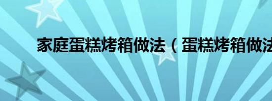 家庭蛋糕烤箱做法（蛋糕烤箱做法）