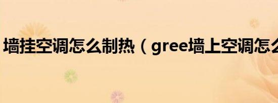 墙挂空调怎么制热（gree墙上空调怎么制热）