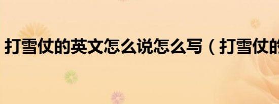 打雪仗的英文怎么说怎么写（打雪仗的英文）
