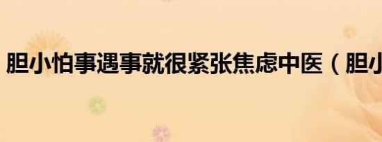胆小怕事遇事就很紧张焦虑中医（胆小怕事）
