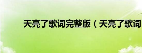 天亮了歌词完整版（天亮了歌词）