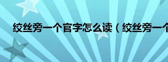 绞丝旁一个官字怎么读（绞丝旁一个官）