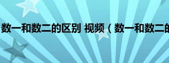 数一和数二的区别 视频（数一和数二的区别）