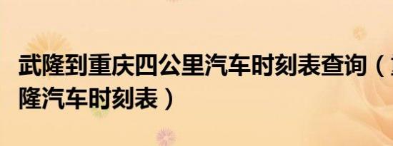 武隆到重庆四公里汽车时刻表查询（重庆到武隆汽车时刻表）