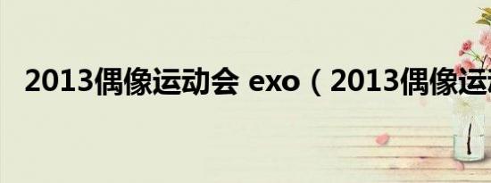 2013偶像运动会 exo（2013偶像运动会）