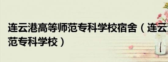 连云港高等师范专科学校宿舍（连云港高等师范专科学校）