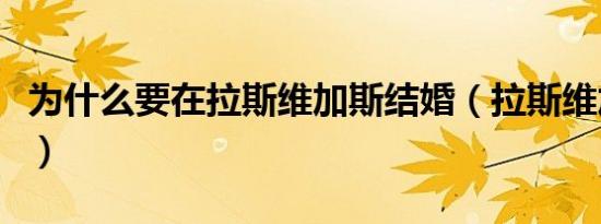 为什么要在拉斯维加斯结婚（拉斯维加斯结婚）