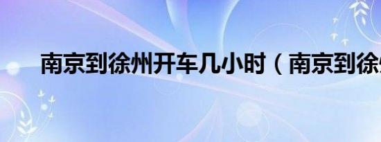 南京到徐州开车几小时（南京到徐州）
