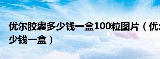 优尔胶囊多少钱一盒100粒图片（优尔胶囊多少钱一盒）