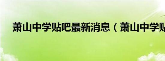 萧山中学贴吧最新消息（萧山中学贴吧）